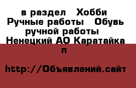  в раздел : Хобби. Ручные работы » Обувь ручной работы . Ненецкий АО,Каратайка п.